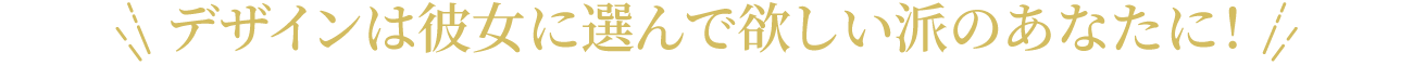 デザインは彼女に選んで欲しい派のあなたに！